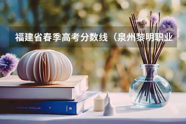福建省春季高考分数线（泉州黎明职业大学春招录取线）