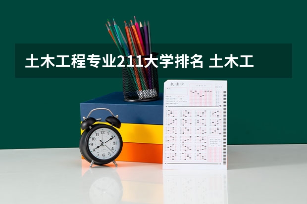 土木工程专业211大学排名 土木工程学校排名好不好?