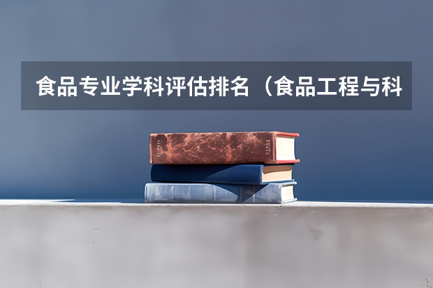 食品专业学科评估排名（食品工程与科学专业大学排名）
