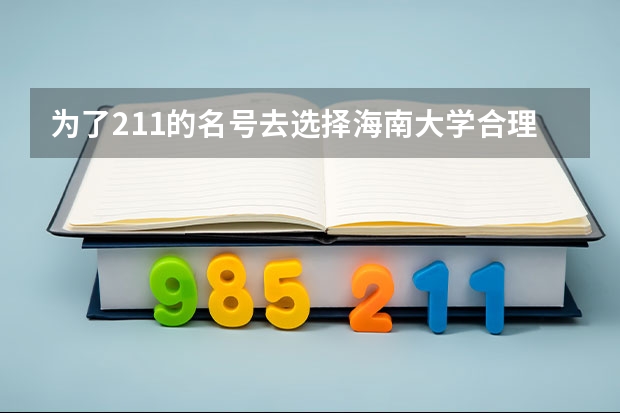 为了211的名号去选择海南大学合理吗?
