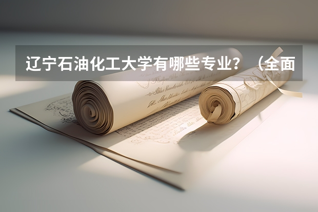 辽宁石油化工大学有哪些专业？（全面解析辽宁石油化工大学的专业）？