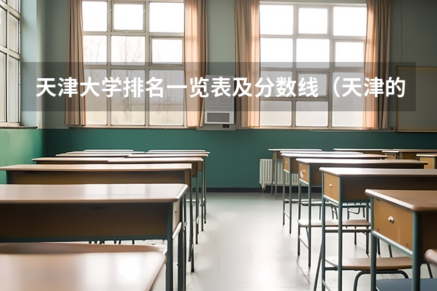 天津大学排名一览表及分数线（天津的专科学校排名及分数线）