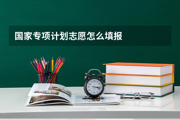 国家专项计划志愿怎么填报
