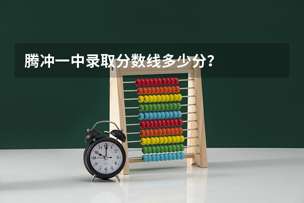 腾冲一中录取分数线多少分？