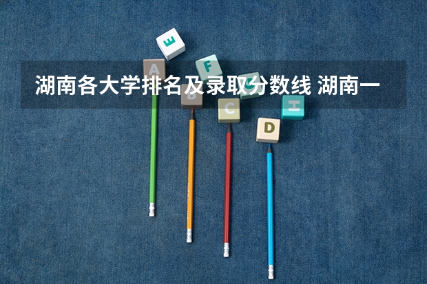 湖南各大学排名及录取分数线 湖南一本学校排名以及录取分数线