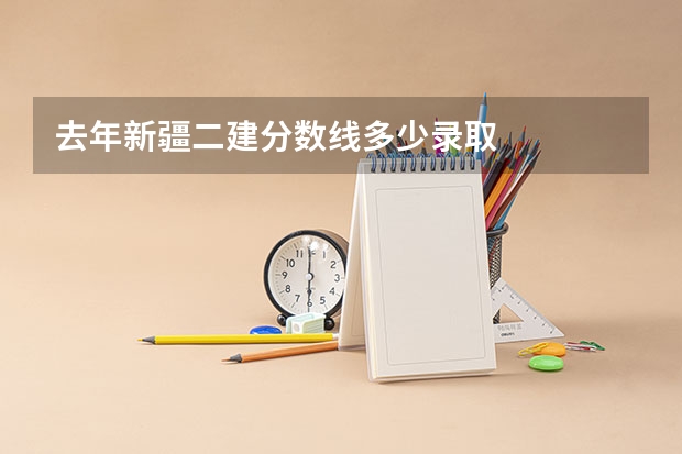 去年新疆二建分数线多少录取