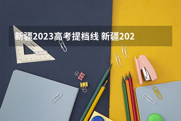 新疆2023高考提档线 新疆2023年投档线
