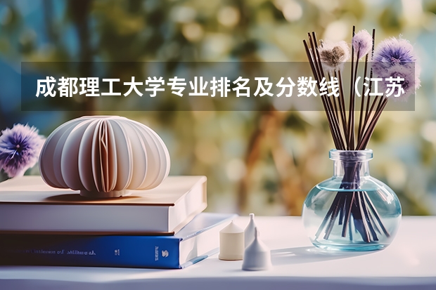 成都理工大学专业排名及分数线（江苏省大学排名一览表及分数线）
