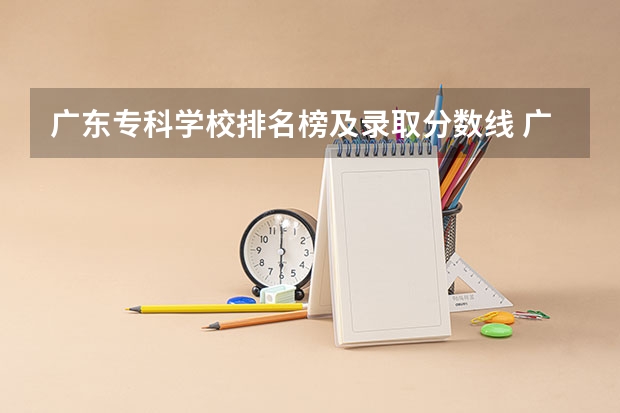 广东专科学校排名榜及录取分数线 广东大学录取分数线排名