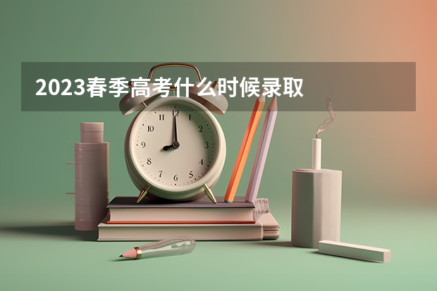 2023春季高考什么时候录取