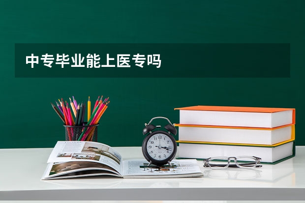 中专毕业能上医专吗