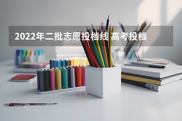 2022年二批志愿投档线 高考投档线