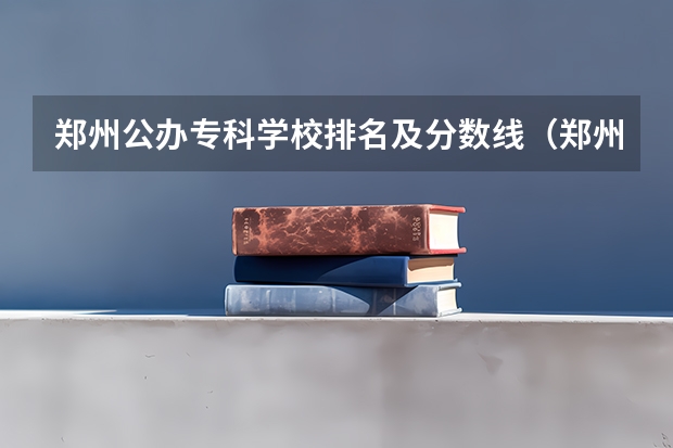 郑州公办专科学校排名及分数线（郑州公办大专最低录取线）