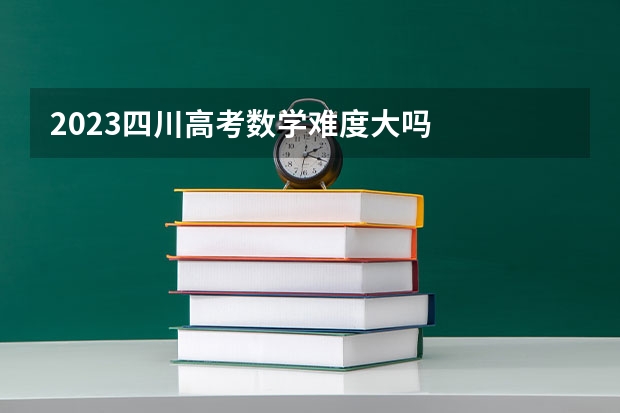 2023四川高考数学难度大吗
