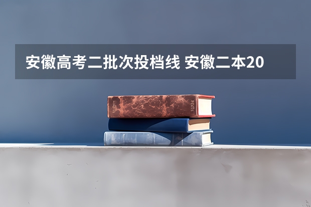 安徽高考二批次投档线 安徽二本2023各个大学分数线