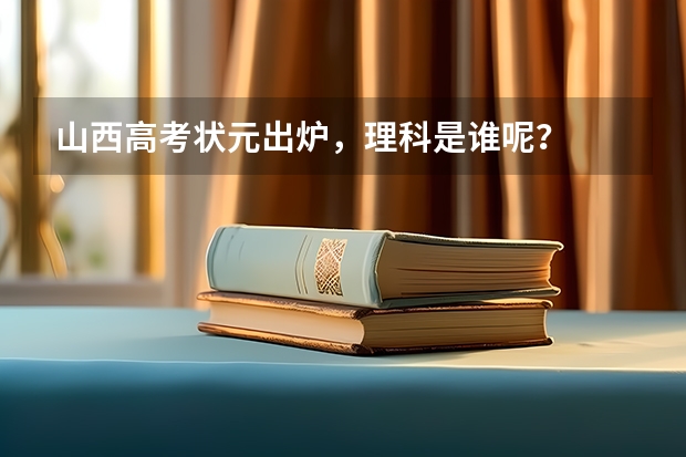 山西高考状元出炉，理科是谁呢？