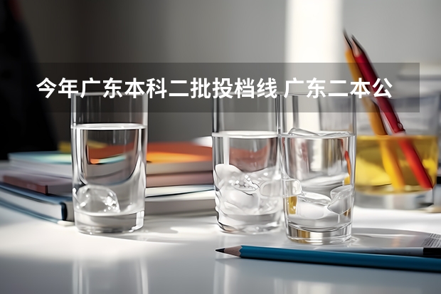 今年广东本科二批投档线 广东二本公办学校分数线