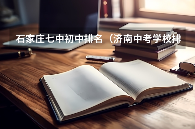 石家庄七中初中排名（济南中考学校排名及分数线）