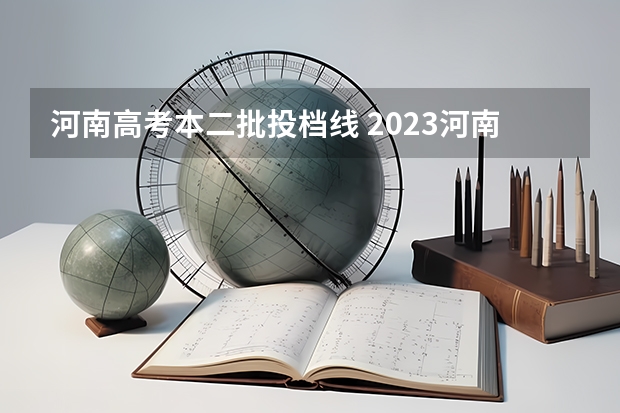 河南高考本二批投档线 2023河南高考分数录取线一本二本
