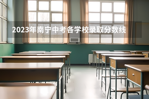 2023年南宁中考各学校录取分数线（西乡塘区初中学校排名）