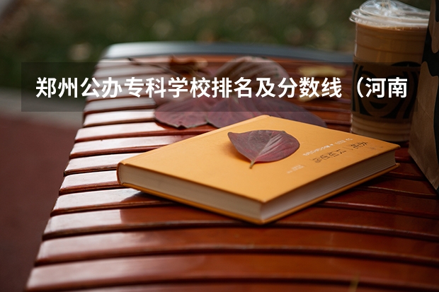郑州公办专科学校排名及分数线（河南公办大专院校排名以及录取分数）