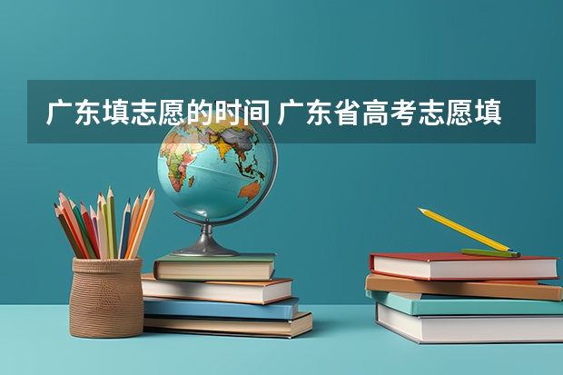 广东填志愿的时间 广东省高考志愿填报时间2023
