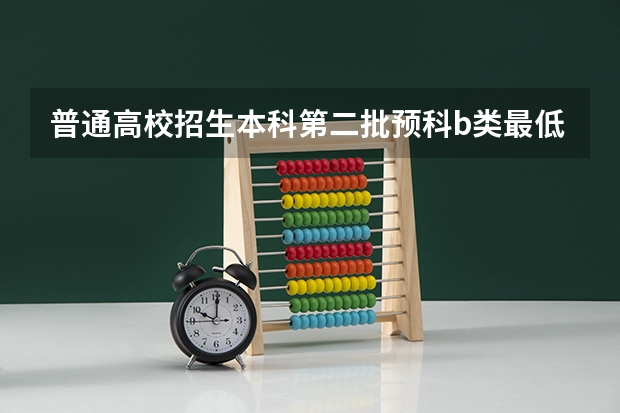 普通高校招生本科第二批预科b类最低投档分数线 各大学录取分数线及位次