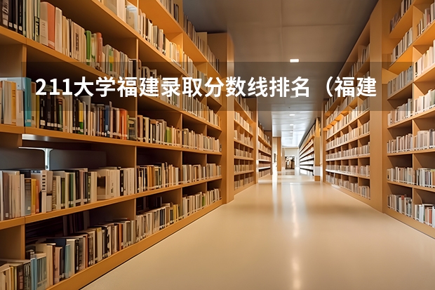 211大学福建录取分数线排名（福建各个院校录取排名）