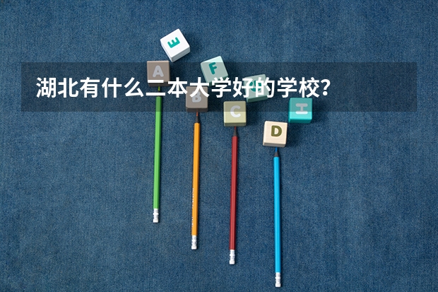 湖北有什么二本大学好的学校？