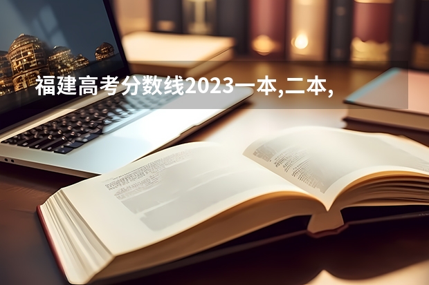 福建高考分数线2023一本,二本,专科分数线（福建高考二本分数线）