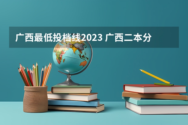 广西最低投档线2023 广西二本分数线2023