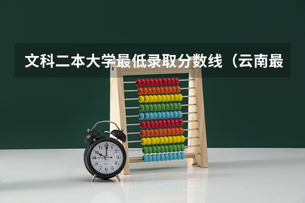 文科二本大学最低录取分数线（云南最低二本分数线）