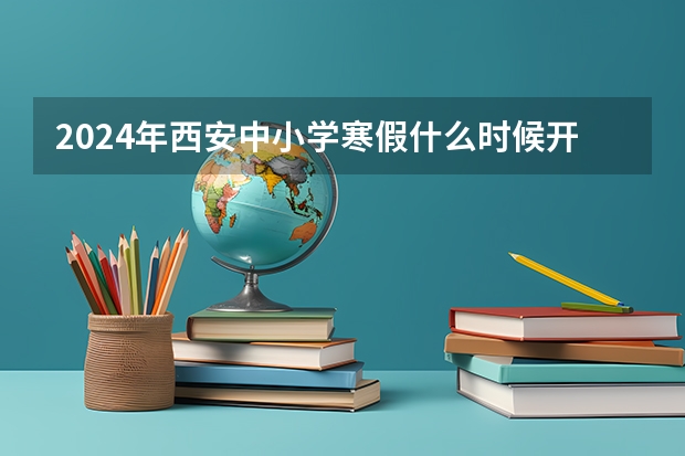 2024年西安中小学寒假什么时候开始？