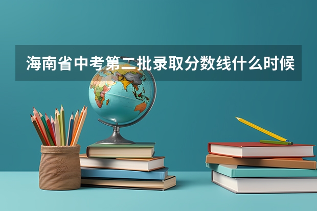 海南省中考第二批录取分数线什么时候公布