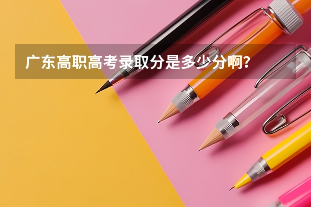 广东高职高考录取分是多少分啊？