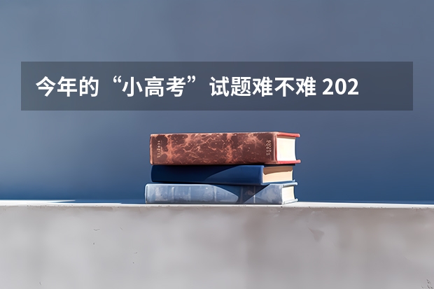 今年的“小高考”试题难不难 2024小高考报名时间