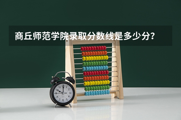 商丘师范学院录取分数线是多少分？