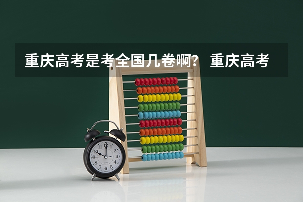 重庆高考是考全国几卷啊？ 重庆高考科目顺序及时间
