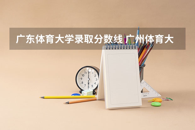 广东体育大学录取分数线 广州体育大学体育生录取分数线2023