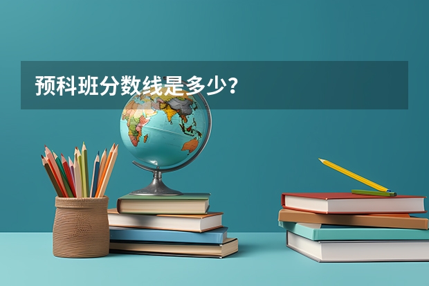 预科班分数线是多少？
