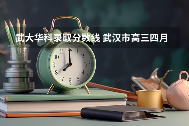 武大华科录取分数线 武汉市高三四月调考2023分数线