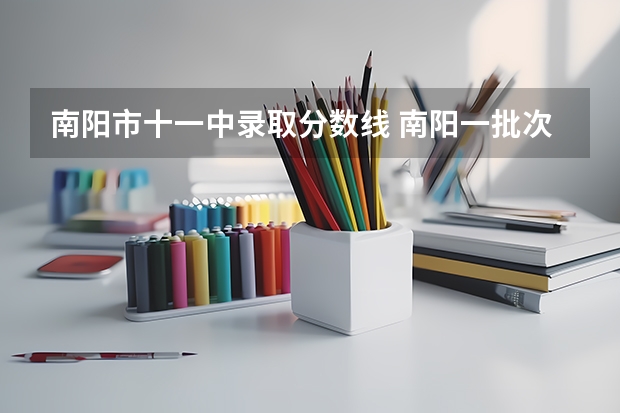 南阳市十一中录取分数线 南阳一批次高中分数线2023