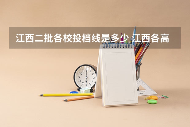 江西二批各校投档线是多少 江西各高校投档线2023