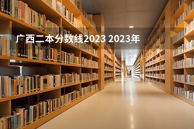 广西二本分数线2023 2023年广西高考二本录取时间