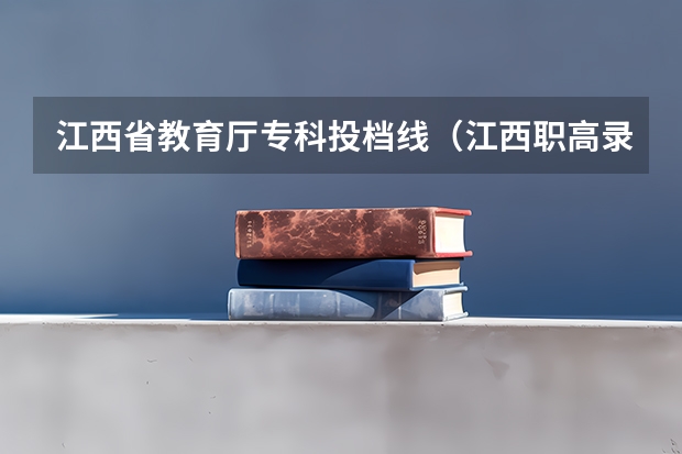 江西省教育厅专科投档线（江西职高录取线2023）