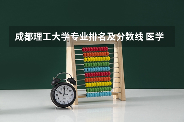 成都理工大学专业排名及分数线 医学类专业大学排名及分数线
