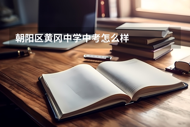 朝阳区黄冈中学中考怎么样