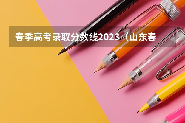 春季高考录取分数线2023（山东春季高考各校分数线）