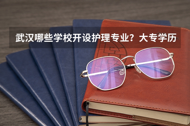 武汉哪些学校开设护理专业？大专学历的