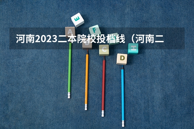 河南2023二本院校投档线（河南二本大学录取分数线2023）